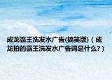 成龙霸王洗发水广告(搞笑版)（成龙拍的霸王洗发水广告词是什么?）