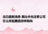 当日最新消息 奥比中光这家公司怎么样股票值得申购吗