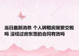 当日最新消息 个人转租房屋要交税吗 没经过房东签的合同有效吗