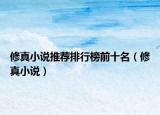 修真小说推荐排行榜前十名（修真小说）