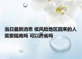 当日最新消息 低风险地区回来的人需要隔离吗 可以跨省吗