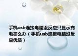 手机usb连接电脑没反应只显示充电怎么办（手机usb连接电脑没反应优质）