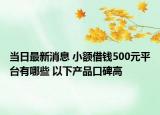 当日最新消息 小额借钱500元平台有哪些 以下产品口碑高