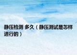 静压检测 多久（静压测试是怎样进行的）