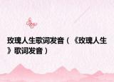 玫瑰人生歌词发音（《玫瑰人生》歌词发音）