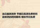 当日最新消息 节假日高速免费时间是按进的时间算吗 哪些节日免费