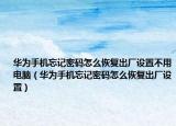 华为手机忘记密码怎么恢复出厂设置不用电脑（华为手机忘记密码怎么恢复出厂设置）