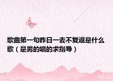 歌曲第一句昨日一去不复返是什么歌（是男的唱的求指导）