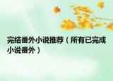 完结番外小说推荐（所有已完成小说番外）