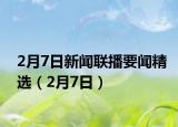 2月7日新闻联播要闻精选（2月7日）