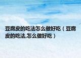豆腐皮的吃法怎么做好吃（豆腐皮的吃法,怎么做好吃）