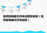 如何给电脑文件夹设置密码锁（如何给电脑文件夹加密）