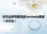 伦巴达萨克斯演奏lambada原版（伦巴达）