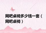 网吧桌椅多少钱一套（网吧桌椅）