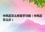 中风后怎么恢复手功能（中风后怎么办）