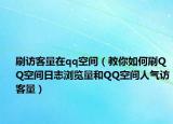 刷访客量在qq空间（教你如何刷QQ空间日志浏览量和QQ空间人气访客量）