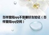 怎样登陆qq不需要好友验证（怎样登陆qq空间）