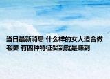 当日最新消息 什么样的女人适合做老婆 有四种特征娶到就是赚到