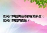 如何计算圆周运动脚轮倾斜度（如何计算圆周直径）