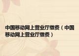 中国移动网上营业厅缴费（中国移动网上营业厅缴费）