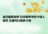 当日最新消息 抖音嘉年华多少钱人民币 主播可以有多少钱
