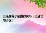 三泾北宅小区值得买吗（三泾北宅小区）