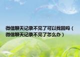 微信聊天记录不见了可以找回吗（微信聊天记录不见了怎么办）