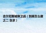 吉尔尼斯城保卫战（到底怎么做之二 急求）