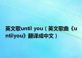 英文歌until you（英文歌曲《untilyou》翻译成中文）