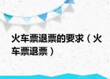 火车票退票的要求（火车票退票）