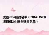 美国nba成员名单（NBALIVE08美国队中国全球员名单）