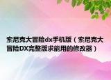 索尼克大冒险dx手机版（索尼克大冒险DX完整版求能用的修改器）