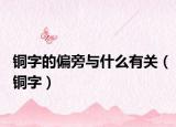 铜字的偏旁与什么有关（铜字）