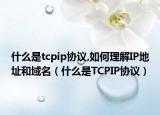 什么是tcpip协议,如何理解IP地址和域名（什么是TCPIP协议）