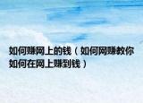 如何赚网上的钱（如何网赚教你如何在网上赚到钱）