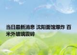 当日最新消息 沈阳面馆爆炸 百米外玻璃震碎