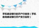 手机建设银行的开户行查询（手机查询建设银行开户支行名称）