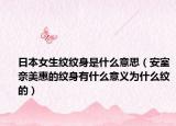 日本女生纹纹身是什么意思（安室奈美惠的纹身有什么意义为什么纹的）