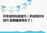 开手动挡车的技巧（手动挡开车技巧 别再错误驾车了）
