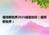 福特新锐界2021销量如何（福特新锐界）