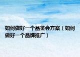 如何做好一个品鉴会方案（如何做好一个品牌推广）