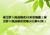保卫萝卜挑战模式42关攻略图（保卫萝卜挑战模式攻略[42]第42关）