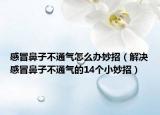 感冒鼻子不通气怎么办妙招（解决感冒鼻子不通气的14个小妙招）
