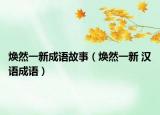 焕然一新成语故事（焕然一新 汉语成语）