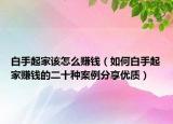 白手起家该怎么赚钱（如何白手起家赚钱的二十种案例分享优质）