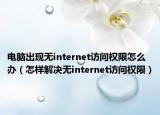 电脑出现无internet访问权限怎么办（怎样解决无internet访问权限）