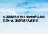 当日最新消息 男生接吻伸舌头表达的是什么 证明有这4大占有欲