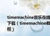 timemachine音乐在线下载（timemachine教程）