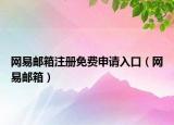 网易邮箱注册免费申请入口（网易邮箱）