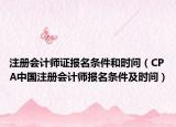 注册会计师证报名条件和时间（CPA中国注册会计师报名条件及时间）
